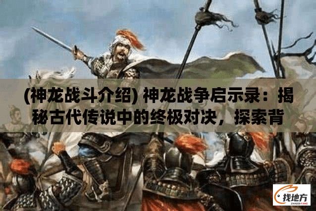 (神龙战斗介绍) 神龙战争启示录：揭秘古代传说中的终极对决，探索背后隐藏的力量与智慧。